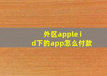 外区apple id下的app怎么付款