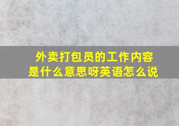 外卖打包员的工作内容是什么意思呀英语怎么说