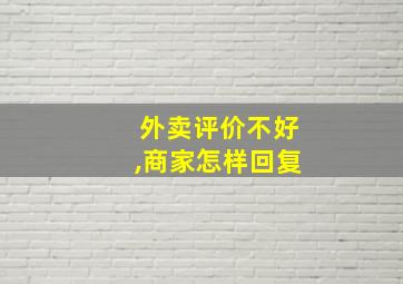 外卖评价不好,商家怎样回复