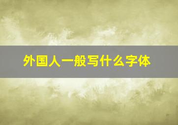 外国人一般写什么字体