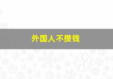 外国人不攒钱