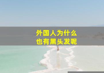 外国人为什么也有黑头发呢