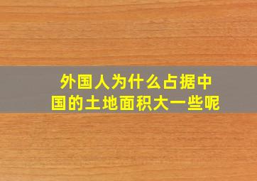 外国人为什么占据中国的土地面积大一些呢