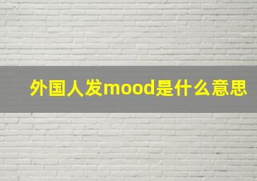 外国人发mood是什么意思