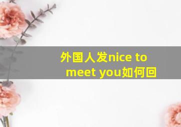 外国人发nice to meet you如何回