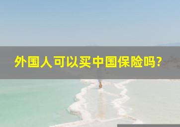 外国人可以买中国保险吗?