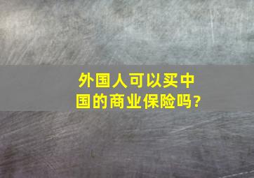 外国人可以买中国的商业保险吗?