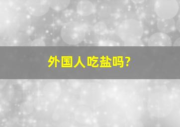 外国人吃盐吗?