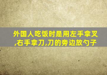 外国人吃饭时是用左手拿叉,右手拿刀,刀的旁边放勺子