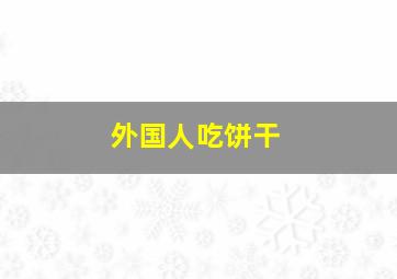 外国人吃饼干