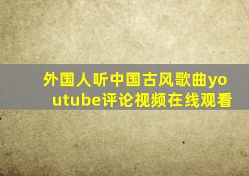 外国人听中国古风歌曲youtube评论视频在线观看