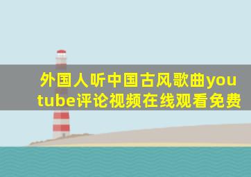 外国人听中国古风歌曲youtube评论视频在线观看免费