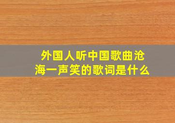 外国人听中国歌曲沧海一声笑的歌词是什么