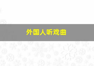 外国人听戏曲