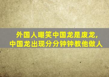 外国人嘲笑中国龙是废龙,中国龙出现分分钟钟教他做人