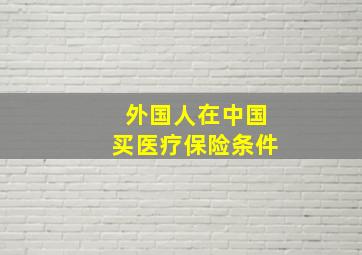 外国人在中国买医疗保险条件