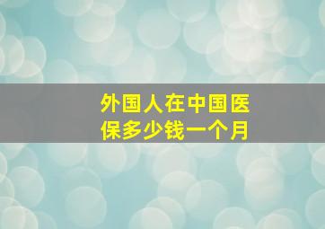 外国人在中国医保多少钱一个月