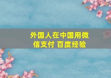 外国人在中国用微信支付 百度经验