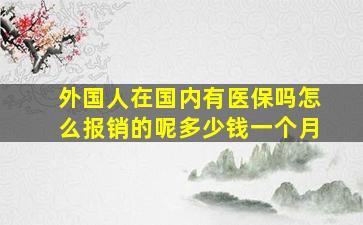 外国人在国内有医保吗怎么报销的呢多少钱一个月