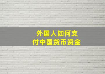 外国人如何支付中国货币资金