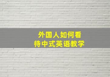 外国人如何看待中式英语教学