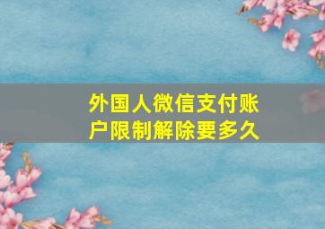 外国人微信支付账户限制解除要多久