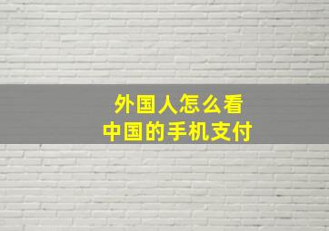 外国人怎么看中国的手机支付