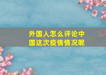 外国人怎么评论中国这次疫情情况呢