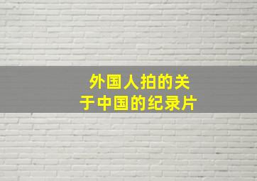 外国人拍的关于中国的纪录片