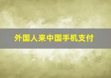 外国人来中国手机支付