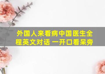 外国人来看病中国医生全程英文对话 一开口看呆旁