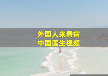 外国人来看病中国医生视频