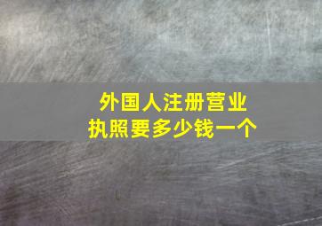 外国人注册营业执照要多少钱一个