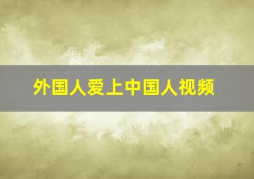 外国人爱上中国人视频