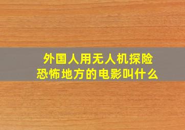 外国人用无人机探险恐怖地方的电影叫什么