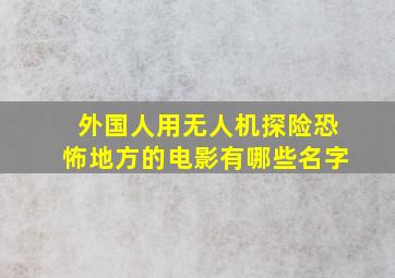 外国人用无人机探险恐怖地方的电影有哪些名字