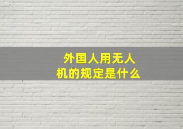 外国人用无人机的规定是什么