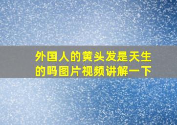 外国人的黄头发是天生的吗图片视频讲解一下