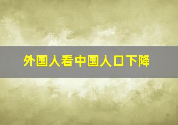 外国人看中国人口下降