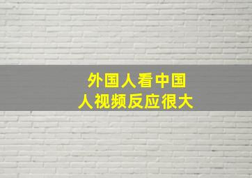 外国人看中国人视频反应很大