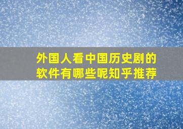 外国人看中国历史剧的软件有哪些呢知乎推荐