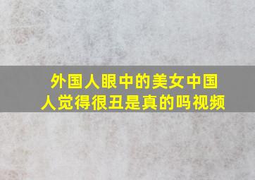 外国人眼中的美女中国人觉得很丑是真的吗视频