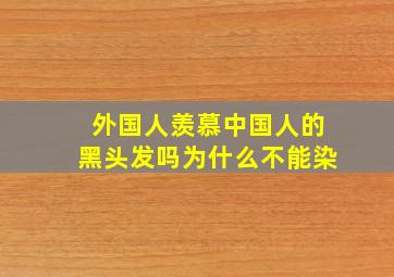 外国人羡慕中国人的黑头发吗为什么不能染