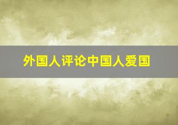 外国人评论中国人爱国