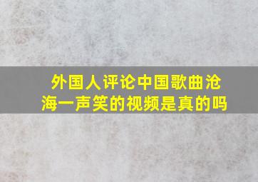 外国人评论中国歌曲沧海一声笑的视频是真的吗