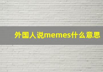 外国人说memes什么意思