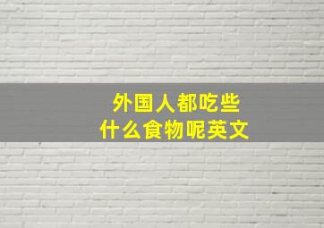 外国人都吃些什么食物呢英文