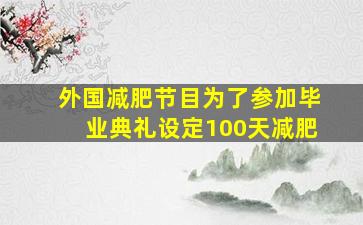 外国减肥节目为了参加毕业典礼设定100天减肥