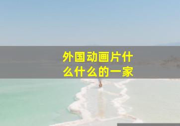 外国动画片什么什么的一家