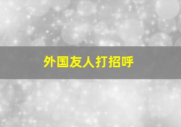 外国友人打招呼